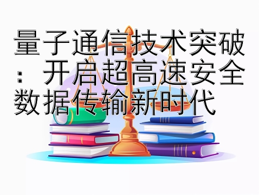 一分快三计划导师微信群号  量子通信技术突破：开启超高速安全数据传输新时代