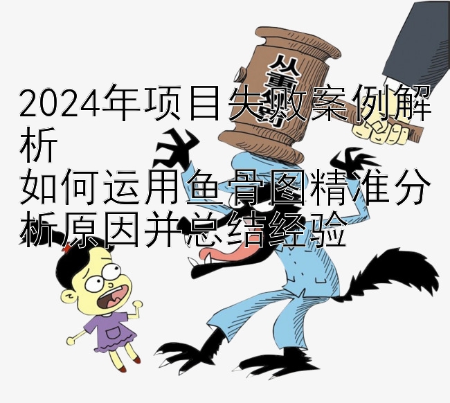 2024年项目失败案例解析  
如何运用鱼骨图精准分析原因并总结经验