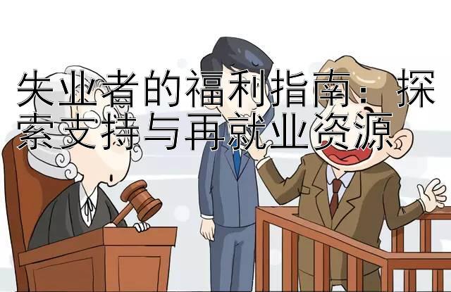 失业者的福利指南：探索支持与再就业资源