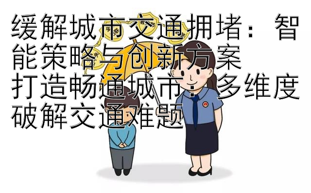 大发人工计划回血是什么  缓解城市交通拥堵：智能策略与创新方案  打造畅通城市：多维度破解交通难题