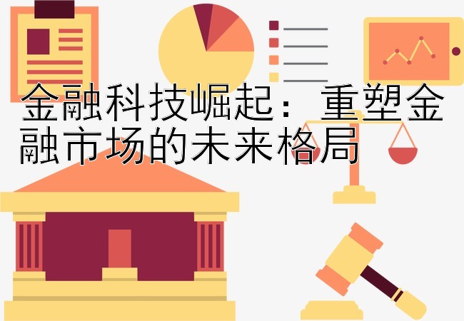 金融科技崛起：重塑金融市场的未来格局